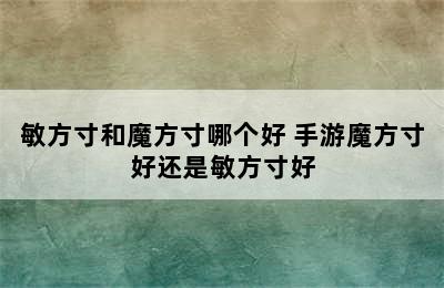 敏方寸和魔方寸哪个好 手游魔方寸好还是敏方寸好